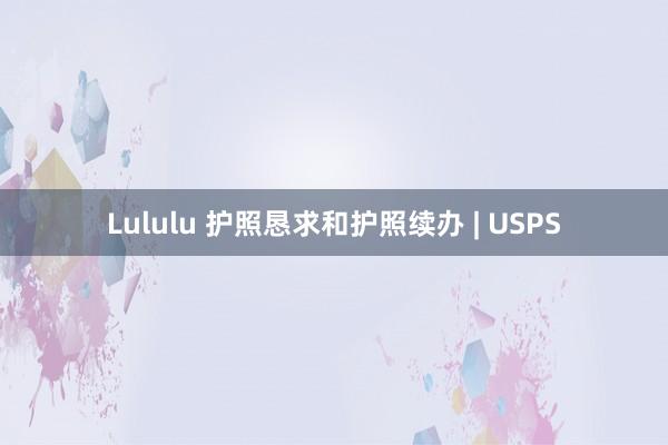 Lululu 护照恳求和护照续办 | USPS