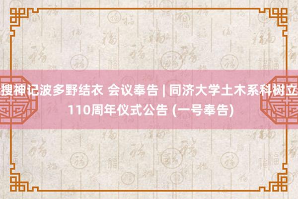 搜神记波多野结衣 会议奉告 | 同济大学土木系科树立 110周年仪式公告 (一号奉告)