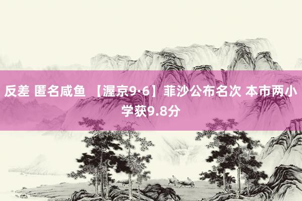 反差 匿名咸鱼 【渥京9·6】菲沙公布名次 本市两小学获9.8分