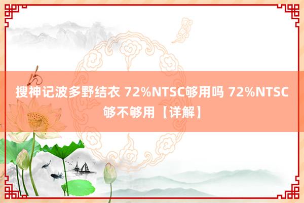 搜神记波多野结衣 72%NTSC够用吗 72%NTSC够不够用【详解】