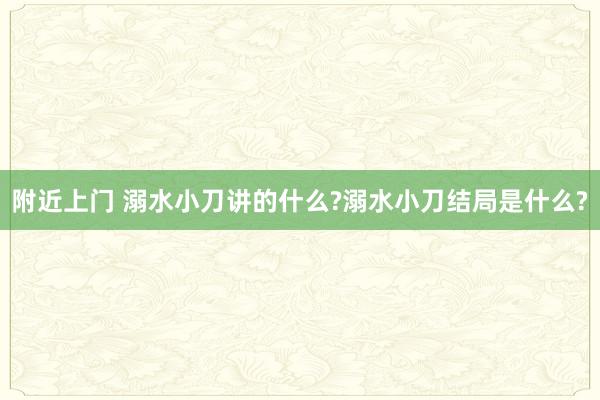 附近上门 溺水小刀讲的什么?溺水小刀结局是什么?