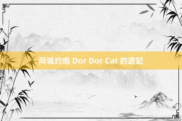 同城约炮 Dor Dor Cat 的遊記