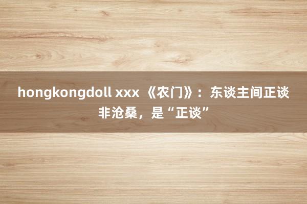 hongkongdoll xxx 《农门》：东谈主间正谈非沧桑，是“正谈”