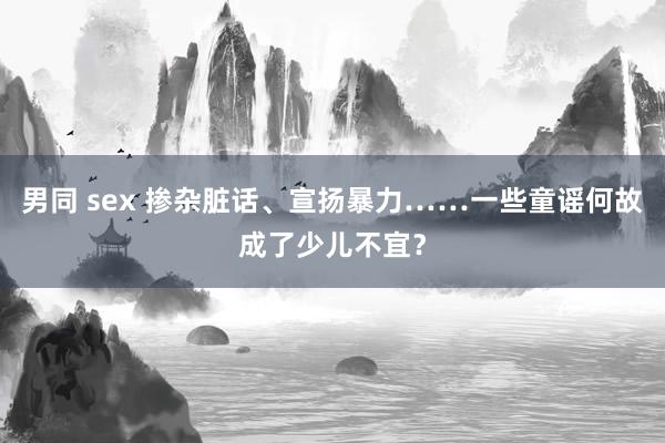 男同 sex 掺杂脏话、宣扬暴力……一些童谣何故成了少儿不宜？