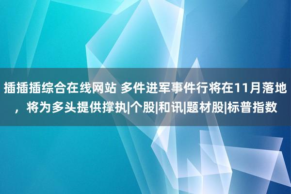 插插插综合在线网站 多件进军事件行将在11月落地，将为多头提供撑执|个股|和讯|题材股|标普指数