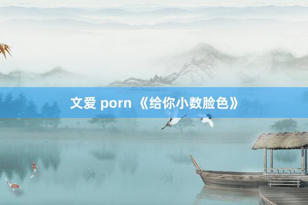 文爱 porn 《给你小数脸色》