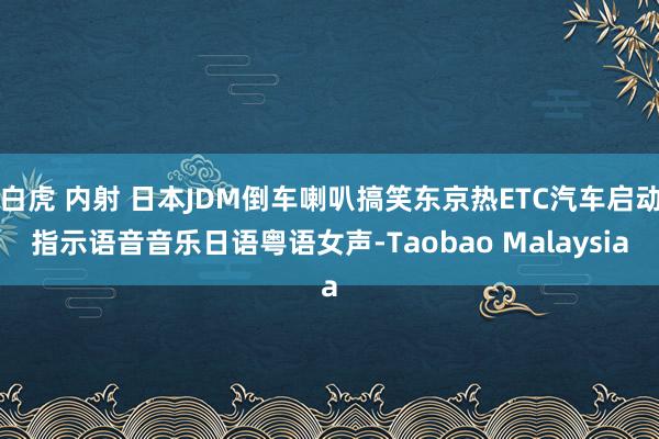 白虎 内射 日本JDM倒车喇叭搞笑东京热ETC汽车启动指示语音音乐日语粤语女声-Taobao Malaysia