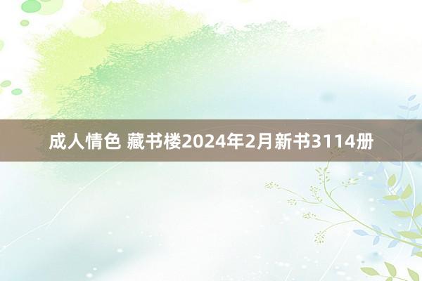 成人情色 藏书楼2024年2月新书3114册