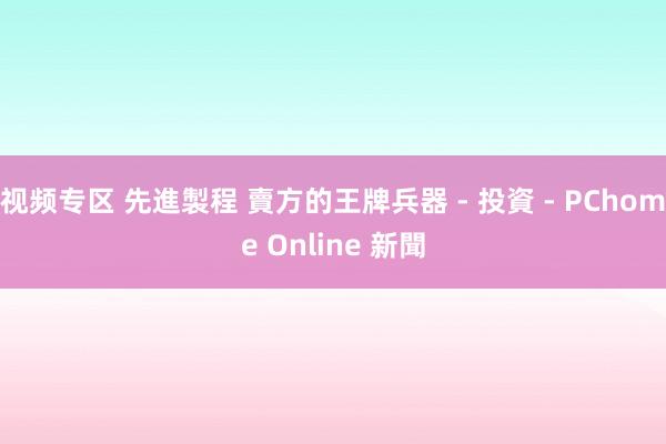 视频专区 先進製程 賣方的王牌兵器 - 投資 - PChome Online 新聞