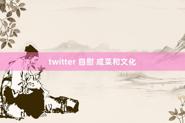 twitter 自慰 咸菜和文化