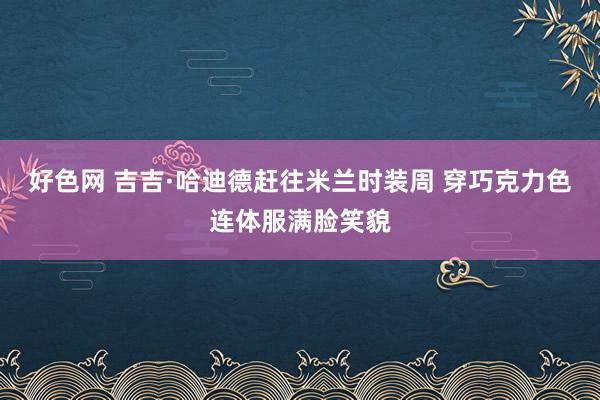 好色网 吉吉·哈迪德赶往米兰时装周 穿巧克力色连体服满脸笑貌