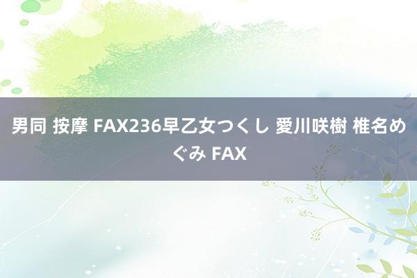 男同 按摩 FAX236早乙女つくし 愛川咲樹 椎名めぐみ FAX