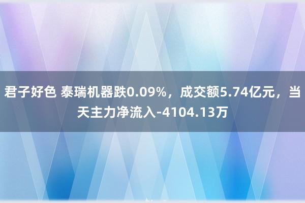 君子好色 泰瑞机器跌0.09%,成交额5.74亿元,当天主力净流入-4104.13万